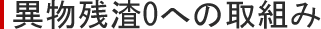 異物残渣0への取組み